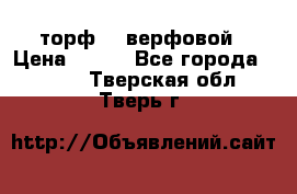 торф    верфовой › Цена ­ 190 - Все города  »    . Тверская обл.,Тверь г.